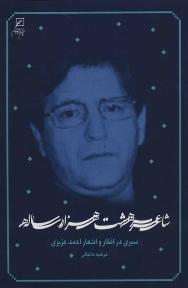 عکس شاعر هشت هزار ساله: سیری در افکار و اشعار احمد عزیزی