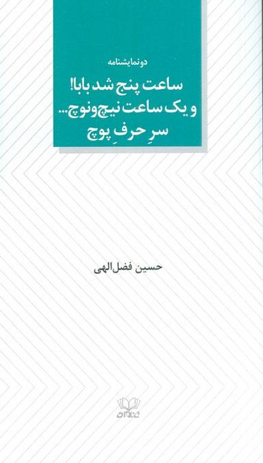 عکس ساعت پنج شد بابا! و یک ساعت نیچ و نوچ… سر حرف پوچ (دو نمایشنامه)
