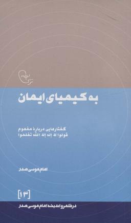 عکس به کیمیای ایمان: گفتارهایی درباره مفهوم قولوا لا اله الله تفلحوا (در قلمرو اندیشه امام موسی صدر۱۳)