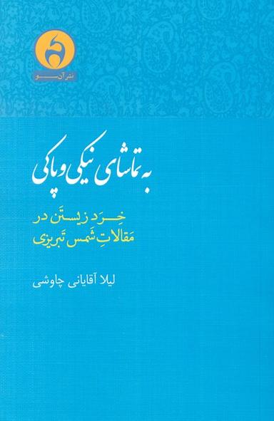 عکس به تماشای نیکی و پاکی (خرد زیستن در مقالات شمس تبریزی)