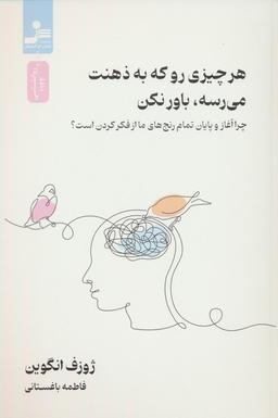 عکس هر چیزی رو که به ذهنت می‌رسه، باور نکن (چرا آغاز و پایان رنج‌های ما از فکر کردن است؟)