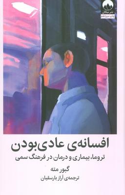 عکس افسانهٔ عادی بودن (تروما، بیماری و درمان در فرهنگ سمی)