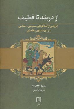 عکس از دربند تا قطیف (گزارشی از گفتگوهای مسیحی-اسلامی در دوره صفوی و قاجاری)