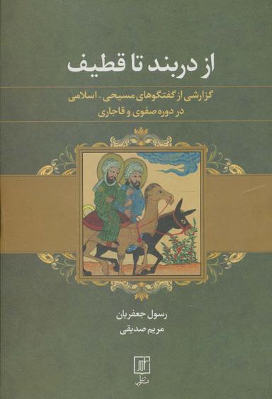 عکس از دربند تا قطیف (گزارشی از گفتگوهای مسیحی-اسلامی در دوره صفوی و قاجاری)