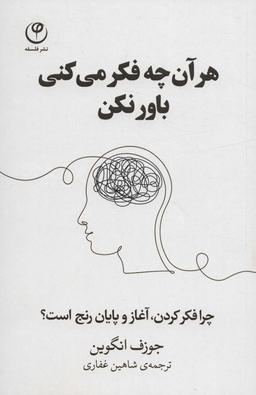 عکس هر آن چه فکر می‌کنی باور نکن (چرا فکر کردن، آغاز و پایان رنج است؟)
