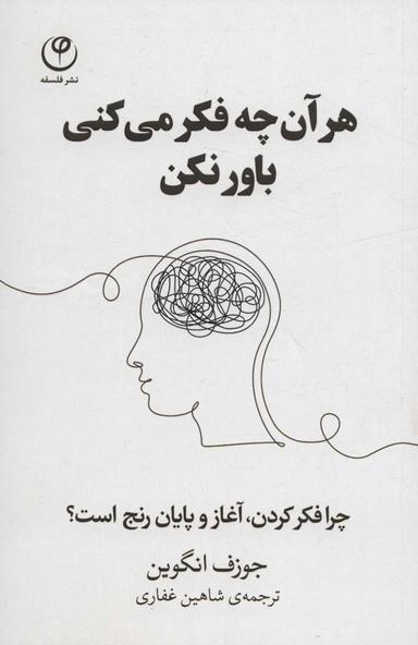عکس هر آن چه فکر می‌کنی باور نکن (چرا فکر کردن، آغاز و پایان رنج است؟)