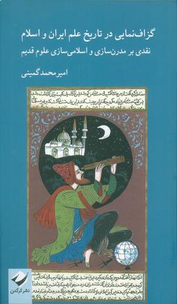 عکس گزاف نمایی در تاریخ علم ایران و اسلام (نقدی بر مدرن سازی و اسلامی سازی علوم قدیم)