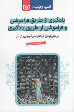 عکس یادگیری از طریق فراموشی و فراموشی از طریق یادگیری: چرخش بنیادین در انگاره‌های آموزشی و تربیتی