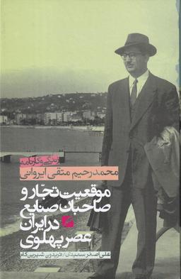 عکس موقعیت تجار و صاحبان صنایع در ایران دوره پهلوی: زندگی و کارنامه محمدرحیم متقی‌ایروانی