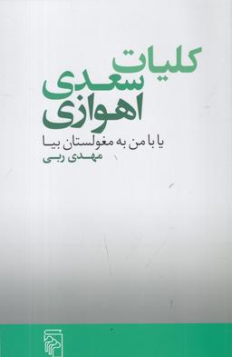 عکس کلیات سعدی اهوازی: یا با من به مغولستان بیا